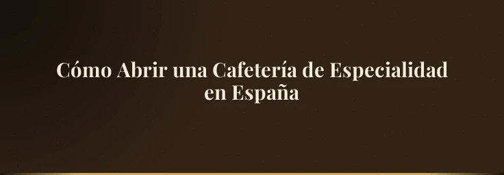 Cómo Abrir una Cafetería de Especialidad en España