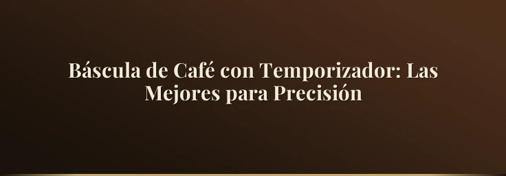 Báscula de Café con Temporizador: Las Mejores para Precisión