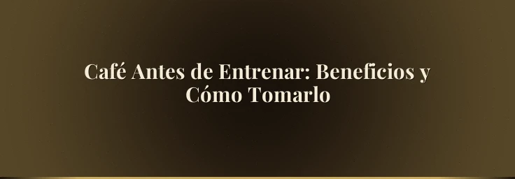 Café Antes de Entrenar: Beneficios y Cómo Tomarlo