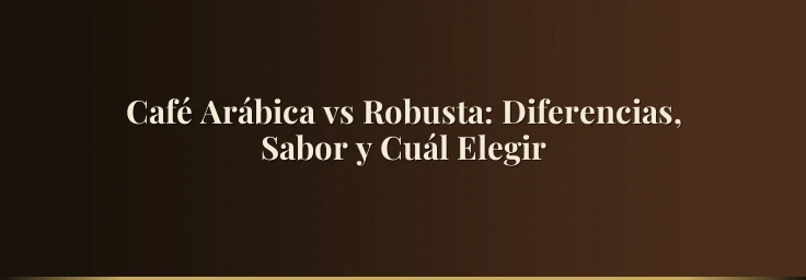 Café Arábica vs Robusta: Diferencias, Sabor y Cuál Elegir