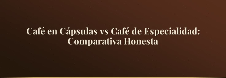 Café en Cápsulas vs Café de Especialidad: Comparativa Honesta
