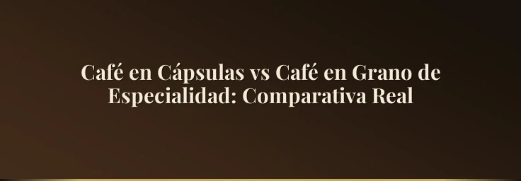Café en Cápsulas vs Café en Grano de Especialidad: Comparativa Real