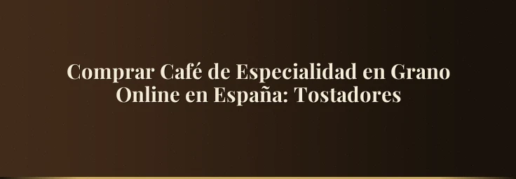 Comprar Café de Especialidad en Grano Online en España: Tostadores