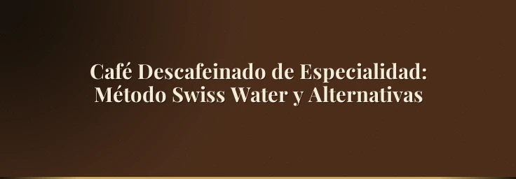 Café Descafeinado de Especialidad: Método Swiss Water y Alternativas