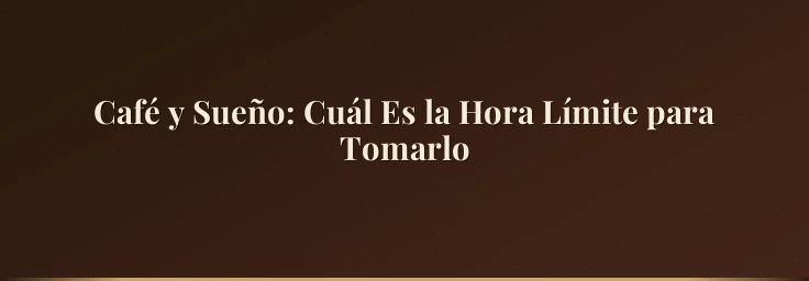 Café y Sueño: Cuál Es la Hora Límite para Tomarlo