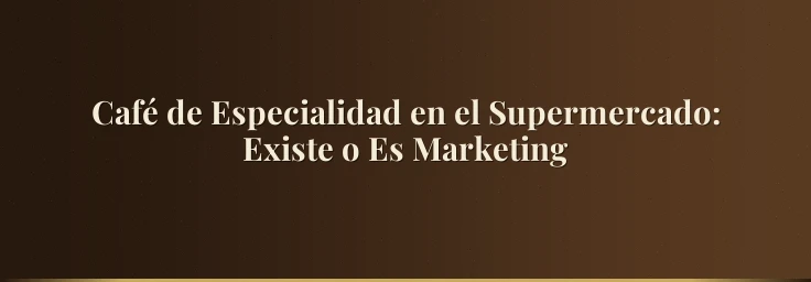 Café de Especialidad en el Supermercado: Existe o Es Marketing