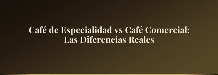 Café de Especialidad vs Café Comercial: Las Diferencias Reales