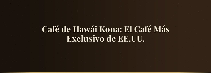 Café de Hawái Kona: El Café Más Exclusivo de EE.UU.