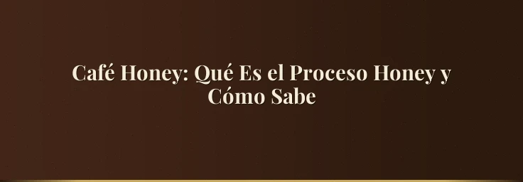 Café Honey: Qué Es el Proceso Honey y Cómo Sabe