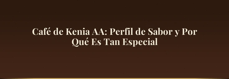 Café de Kenia AA: Perfil de Sabor y Por Qué Es Tan Especial