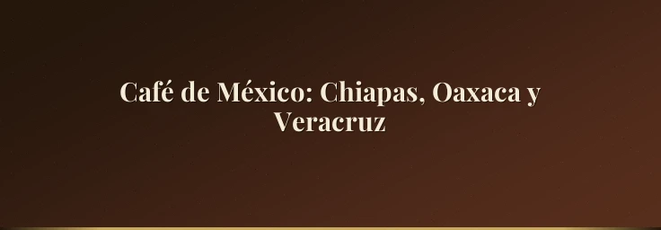 Café de México: Chiapas, Oaxaca y Veracruz