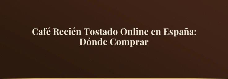 Café Recién Tostado Online en España: Dónde Comprar