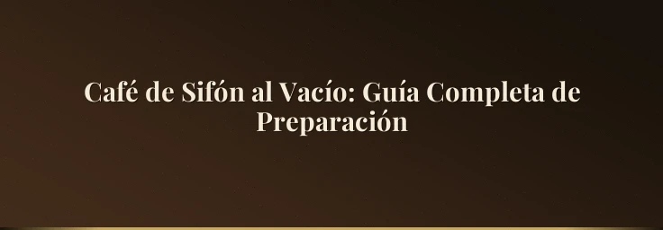 Café de Sifón al Vacío: Guía Completa de Preparación