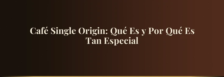 Café Single Origin: Qué Es y Por Qué Es Tan Especial