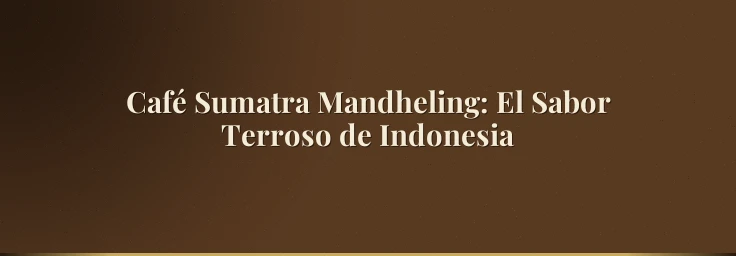 Café Sumatra Mandheling: El Sabor Terroso de Indonesia