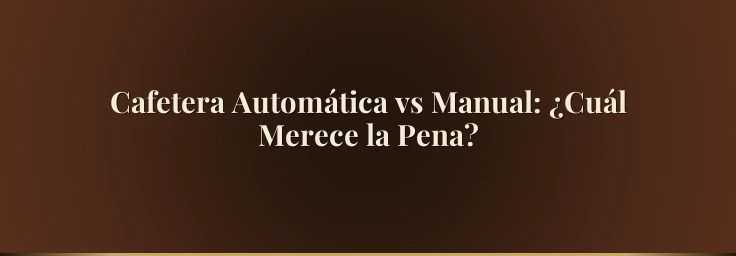 Cafetera Automática vs Manual: ¿Cuál Merece la Pena?