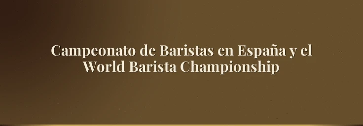 Campeonato de Baristas en España y el World Barista Championship