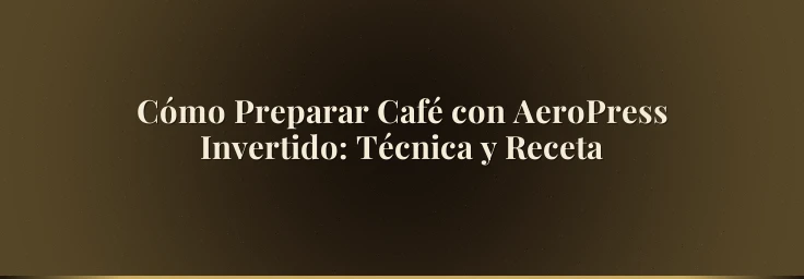 Cómo Preparar Café con AeroPress Invertido: Técnica y Receta
