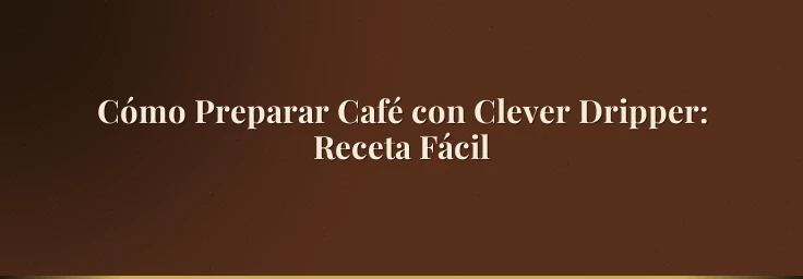 Cómo Preparar Café con Clever Dripper: Receta Fácil
