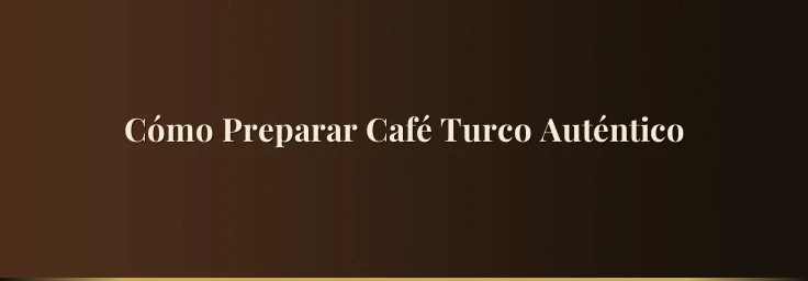 Cómo Preparar Café Turco Auténtico