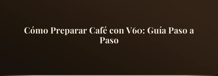 Cómo Preparar Café con V60: Guía Paso a Paso