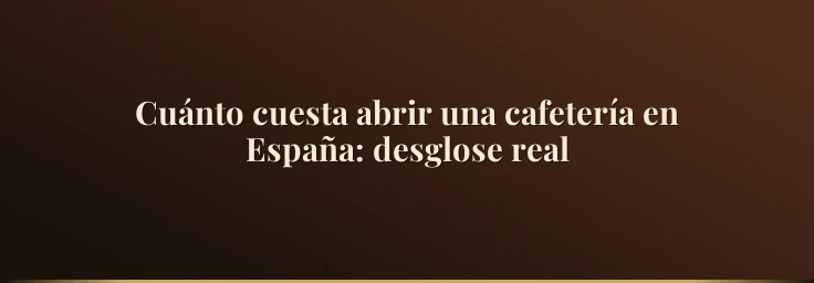 Cuánto cuesta abrir una cafetería en España: desglose real