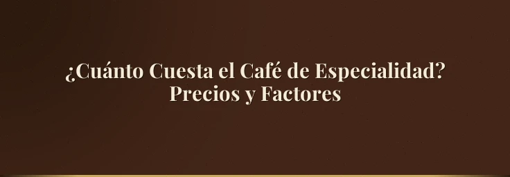 ¿Cuánto Cuesta el Café de Especialidad? Precios y Factores