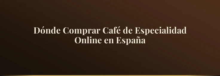 Dónde Comprar Café de Especialidad Online en España