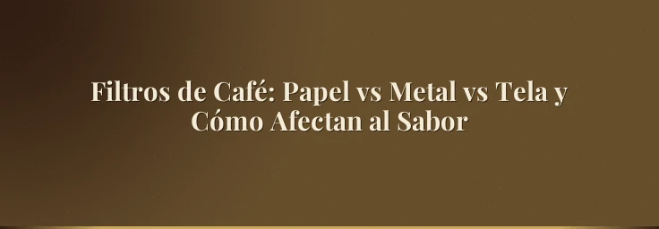 Filtros de Café: Papel vs Metal vs Tela y Cómo Afectan al Sabor