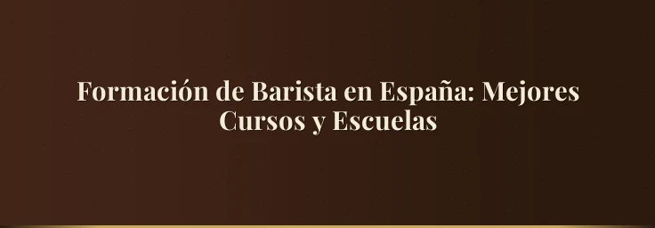 Formación de Barista en España: Mejores Cursos y Escuelas