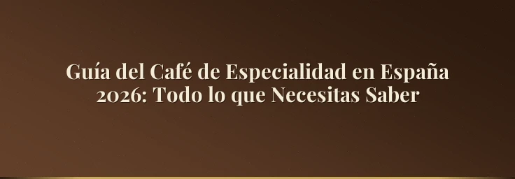 Guía del Café de Especialidad en España 2026: Todo lo que Necesitas Saber
