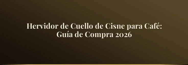 Hervidor de Cuello de Cisne para Café: Guía de Compra 2026