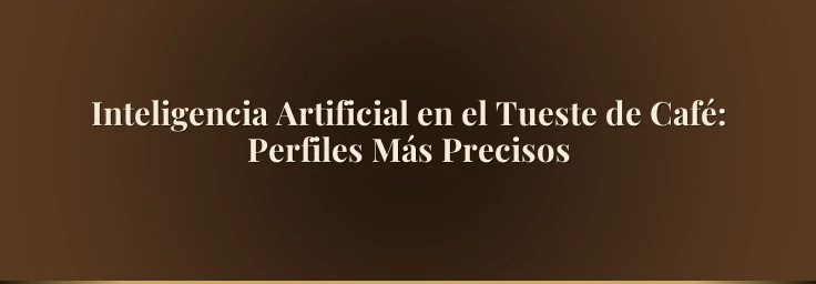 Inteligencia Artificial en el Tueste de Café: Perfiles Más Precisos