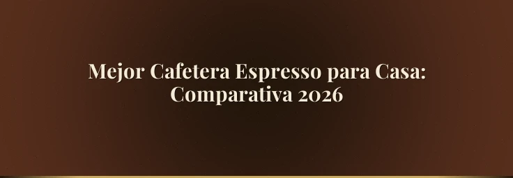 Mejor Cafetera Espresso para Casa: Comparativa 2026