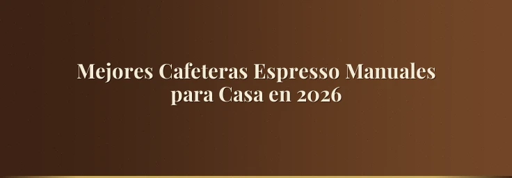 Mejores Cafeteras Espresso Manuales para Casa en 2026