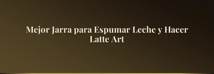 Mejor Jarra para Espumar Leche y Hacer Latte Art