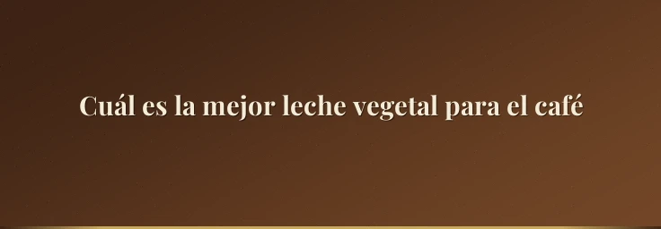 Cuál es la mejor leche vegetal para el café