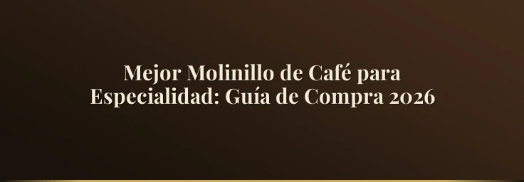 Mejor Molinillo de Café para Especialidad: Guía de Compra 2026