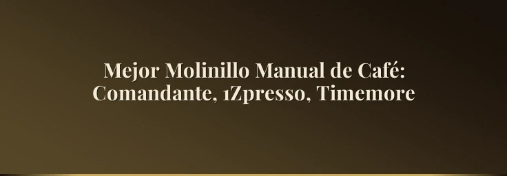 Mejor Molinillo Manual de Café: Comandante, 1Zpresso, Timemore