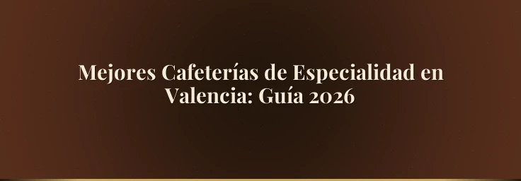Mejores Cafeterías de Especialidad en Valencia: Guía 2026