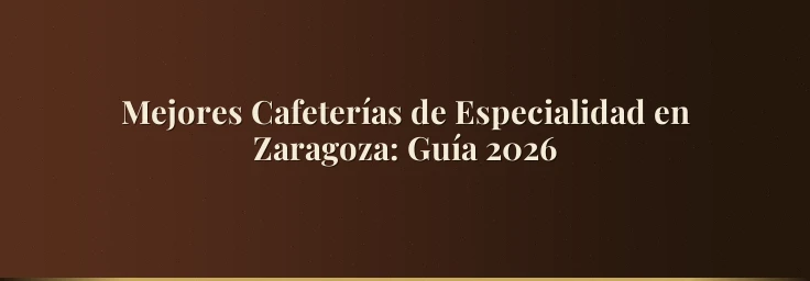 Mejores Cafeterías de Especialidad en Zaragoza: Guía 2026
