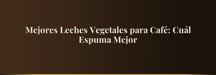Mejores Leches Vegetales para Café: Cuál Espuma Mejor