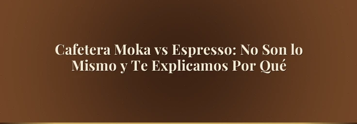 Cafetera Moka vs Espresso: No Son lo Mismo y Te Explicamos Por Qué