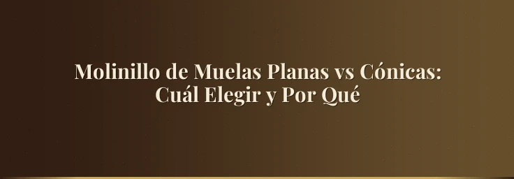 Molinillo de Muelas Planas vs Cónicas: Cuál Elegir y Por Qué