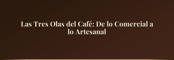 Las Tres Olas del Café: De lo Comercial a lo Artesanal