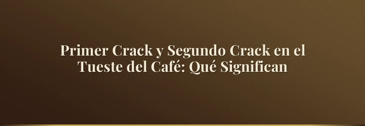 Primer Crack y Segundo Crack en el Tueste del Café: Qué Significan