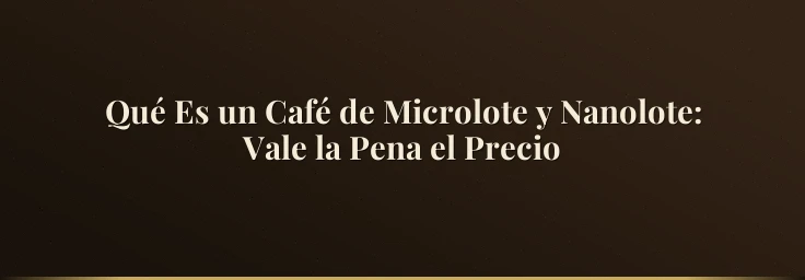 Qué Es un Café de Microlote y Nanolote: Vale la Pena el Precio