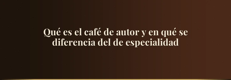 Qué es el café de autor y en qué se diferencia del de especialidad