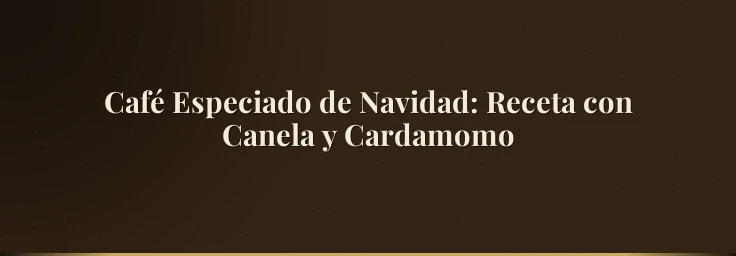 Café Especiado de Navidad: Receta con Canela y Cardamomo