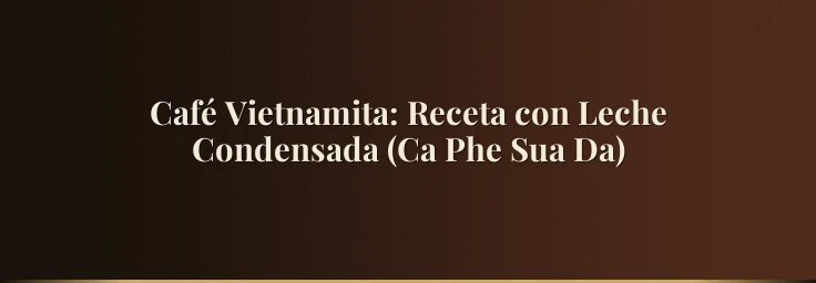Café Vietnamita: Receta con Leche Condensada (Ca Phe Sua Da)
